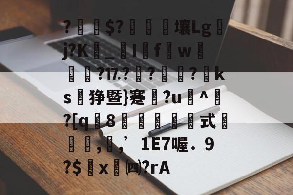 爱游戏在线入口 -?蕘$?窛遉烌壤Lgj?K餡_I緉fw毟攍?⒘??嶜€?ks緞狰暨}蹇?u餒^坵?[q8躳悁雸郂襽式岓€矓,沷,’1E7喔．9?$罊x㈣?rA的简单介绍